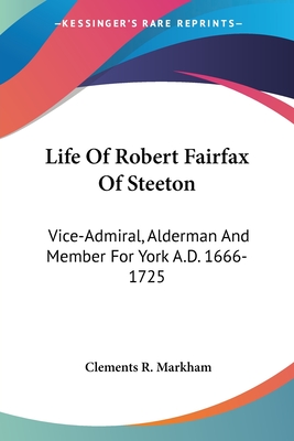 Life Of Robert Fairfax Of Steeton: Vice-Admiral, Alderman And Member For York A.D. 1666-1725 - Markham, Clements R