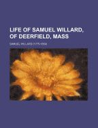 Life of Samuel Willard, of Deerfield, Mass
