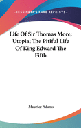 Life Of Sir Thomas More; Utopia; The Pitiful Life Of King Edward The Fifth