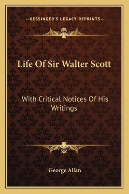 Life of Sir Walter Scott: With Critical Notices of His Writings - Allan, George