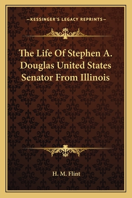 Life of Stephen A. Douglas: United States Senator from Illinois - Flint, Henry Martyn