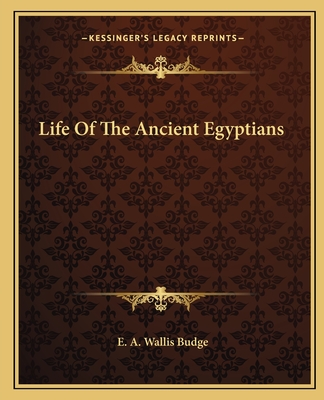 Life of the Ancient Egyptians - Budge, E A Wallis, Professor