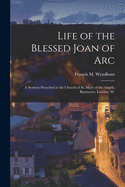 Life of the Blessed Joan of Arc: A Sermon Preached in the Church of St. Mary of the Angels, Bayswater, London, W (Classic Reprint)