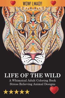 Life Of The Wild: A Whimsical Adult Coloring Book: Stress Relieving Animal Designs - Adult Coloring Books, and Coloring Books for Adults, and Coloring Books for Adults Relaxation