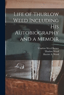 Life of Thurlow Weed Including His Autobiography and a Memoir