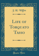 Life of Torquato Tasso (Classic Reprint)