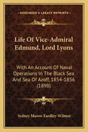 Life of Vice-Admiral Edmund, Lord Lyons: With an Account of Naval Operations in the Black Sea and Sea of Azoff, 1854-1856 (1898)