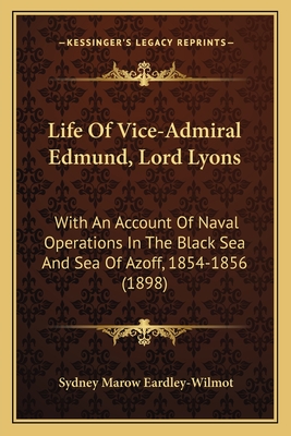 Life Of Vice-Admiral Edmund, Lord Lyons: With An Account Of Naval Operations In The Black Sea And Sea Of Azoff, 1854-1856 (1898) - Eardley-Wilmot, Sydney Marow, Sir