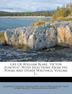 Life of William Blake, Pictor Ignotus, with Selections from His Poems and Other Writings, Volume 1...