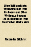 Life of William Blake, with Selections from His Poems and Other Writings. a New and Enl. Ed. Illustrated from Blake's Own Works, with Additional Letters and a Memoir of the Author; Volume 1