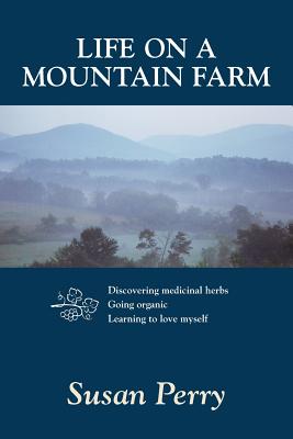 Life on a Mountain Farm: Discovering Medicinal Herbs, Going Organic, Learning to Love Myself - Perry, Susan