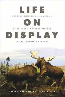 Life on Display: Revolutionizing U.S. Museums of Science and Natural History in the Twentieth Century - Rader, Karen A, and Cain, Victoria E M