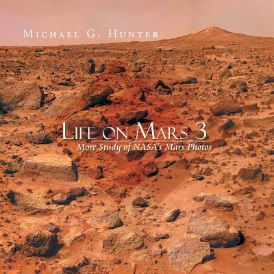 Life on Mars 3: More Study of NASA's Mars Photos - Hunter, Michael G, Dr.