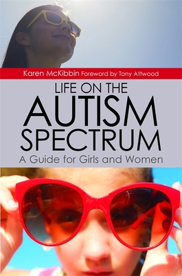 Life on the Autism Spectrum - A Guide for Girls and Women - McKibbin, Karen, and Attwood, Dr Anthony (Foreword by)