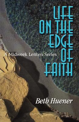 Life on the Edge of Faith: A Midweek Lenten Series - Huener, Beth