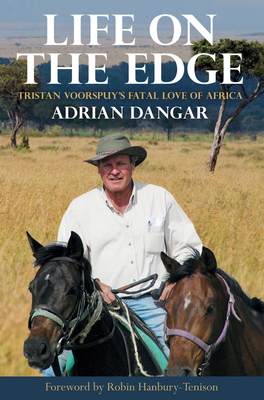 Life on the Edge: Tristan Voorspuy's Fatal Love of Africa - Dangar, Adrian, and Hanbury-Tenison, Robin (Foreword by)