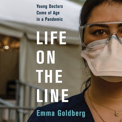 Life on the Line: Young Doctors Come of Age in a Pandemic - Goldberg, Emma, and Rustin, Sandy (Read by)