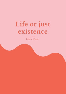 Life or just existence: Am satisfied? - Wagner, Eduard