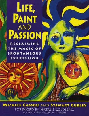 Life, Paint and Passion: Reclaiming the Magic of Spontaneous - Cassou, Michele, and Cubley, Stewart