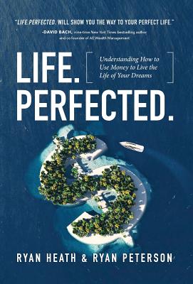 Life.Perfected.: Understanding How to Use Money to Live the Life of Your Dreams - Heath, Ryan, and Peterson, Ryan