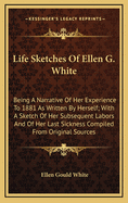 Life Sketches Of Ellen G. White: Being A Narrative Of Her Experience To 1881 As Written By Herself; With A Sketch Of Her Subsequent Labors And Of Her Last Sickness Compiled From Original Sources