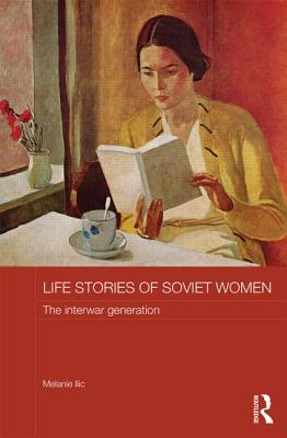 Life Stories of Soviet Women: The Interwar Generation - Ilic, Melanie