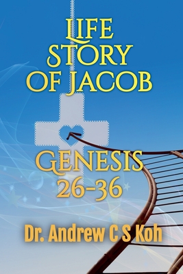 Life Story of Jacob: Genesis 26-36 - Koh, Andrew C S, Dr.