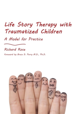 Life Story Therapy with Traumatized Children: A Model for Practice - Rose, Richard