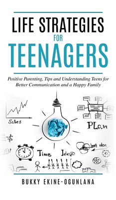 Life Strategies for Teenagers: Positive Parenting Tips and Understanding Teens for Better Communication and Happy Family - Ekine-Ogunlana, Bukky