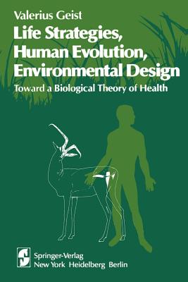 Life Strategies, Human Evolution, Environmental Design: Toward a Biological Theory of Health - Geist, V.