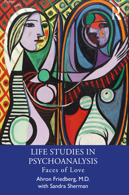 Life Studies in Psychoanalysis: Faces of Love - Friedberg M D, Ahron, and Sherman, Sandra