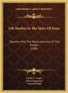 Life Studies in the Story of Jesus: Together with the Words and Acts of the Master (1900)