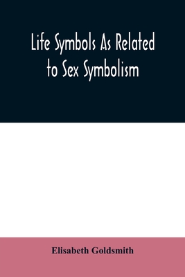 Life symbols as related to sex symbolism: a brief study into the origin and significance of certain symbols which have been found in all civilisations, such as the cross, the circle, the serpent, the triangle, the tree of life, the swastika, and other... - Goldsmith, Elisabeth