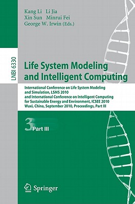 Life System Modeling and Intelligent Computing: International Conference on Life System Modeling and Simulation, LSMS 2010, and International Conference on Intelligent Computing for Sustainable Energy and Environment, ICSEE 2010, Wuxi, China, September... - Li, Kang (Editor), and Jia, Li (Editor), and Sun, Xin (Editor)