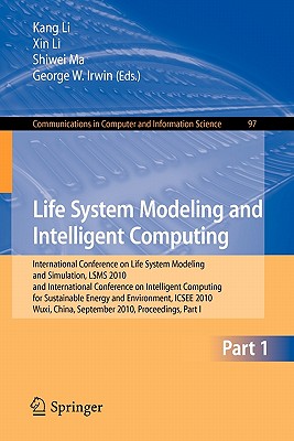 Life System Modeling and Intelligent Computing: International Conference on Life System Modeling and Simulation, LSMS 2010, and International Conference on Intelligent Computing for Sustainable Energy and Environment, ICSEE 2010, Wuxi, China, September... - Li, Kang (Editor), and Li, Xin (Editor), and Ma, Shiwei (Editor)