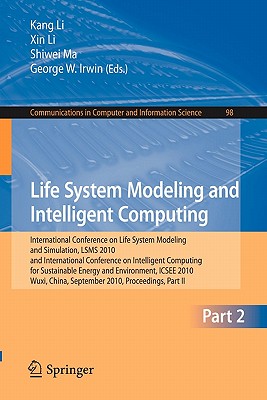 Life System Modeling and Intelligent Computing: International Conference on Life System Modeling and Simulation, LSMS 2010, and International Conference on Intelligent Computing for Sustainable Energy and Environment, ICSEE 2010, Wuxi, China, September... - Li, Kang (Editor), and Li, Xin (Editor), and Ma, Shiwei (Editor)