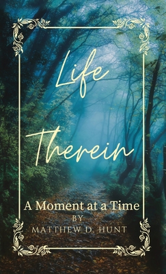 Life Therein: A Moment at a Time - Hunt, Matthew D