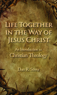 Life Together in the Way of Jesus Christ: An Introduction to Christian Theology - Stiver, Dan R