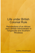 Life Under British Colonial Rule: Recollections of an African and a British Admi