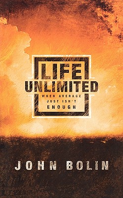 Life Unlimited: When the Average Just Isn't Enough: Changing your World Through Christ-Inspired Living - Bolin, John