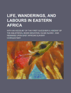 Life, Wanderings and Labours in Eastern Africa: With an Account of the First Successful Ascent of the Equatorial Snow Mountain, Kilima Njaro, and Remarks Upon East African Slavery