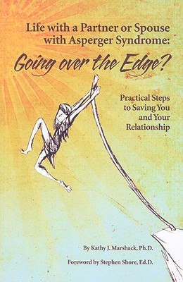 Life With a Partner or Spouse With Asperger Syndrome: Going over the Edge? Practical Steps to Savings You and Your Relationship - Marshack, Kathy J, and Shore, Edd Stephen (Foreword by)
