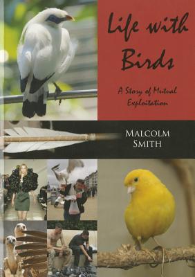 Life with Birds: A Story of Mutual Exploitation - Smith, Malcolm