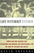 Life Without Father: Compelling New Evidence That Fatherhood and Marriage Are Indispensable for the Good of Children and Society