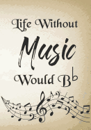 Life Without Music Would B b: Thank You Appreciation Gift for music Teacher, Blank and Lined Journal notebook, music teacher quote, Perfect thank you gift for a musician, for retirement, birthday, graduation