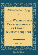 Life, Writings and Correspondence of George Borrow, 1803 1881, Vol. 1 of 2 (Classic Reprint)