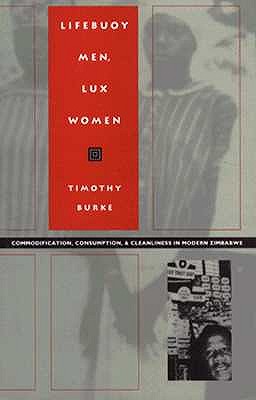 Lifebuoy Men, Lux Women: Commodification, Consumption, and Cleanliness in Modern Zimbabwe - Burke, Timothy