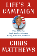 Life's a Campaign: What Politics Has Taught Me about Friendship, Rivalry, Reputation, and Success - Matthews, Christopher