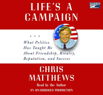 Life's a Campaign: What Politics Has Taught Me about Friendship, Rivalry, Reputation, and Success