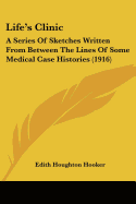 Life's Clinic: A Series Of Sketches Written From Between The Lines Of Some Medical Case Histories (1916)